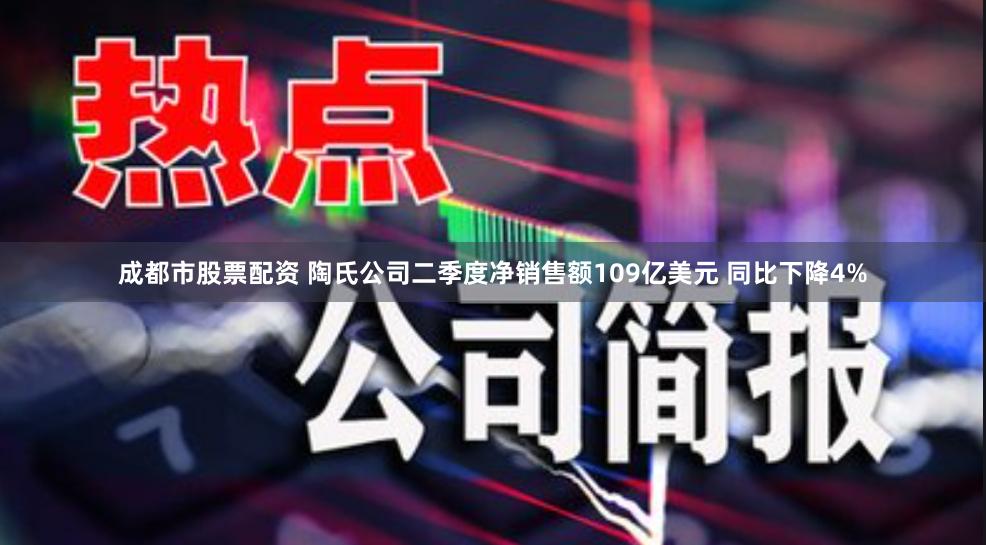 成都市股票配资 陶氏公司二季度净销售额109亿美元 同比下降4%