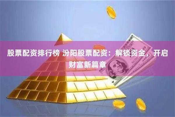 股票配资排行榜 汾阳股票配资：解锁资金，开启财富新篇章